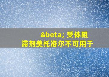 β 受体阻滞剂美托洛尔不可用于